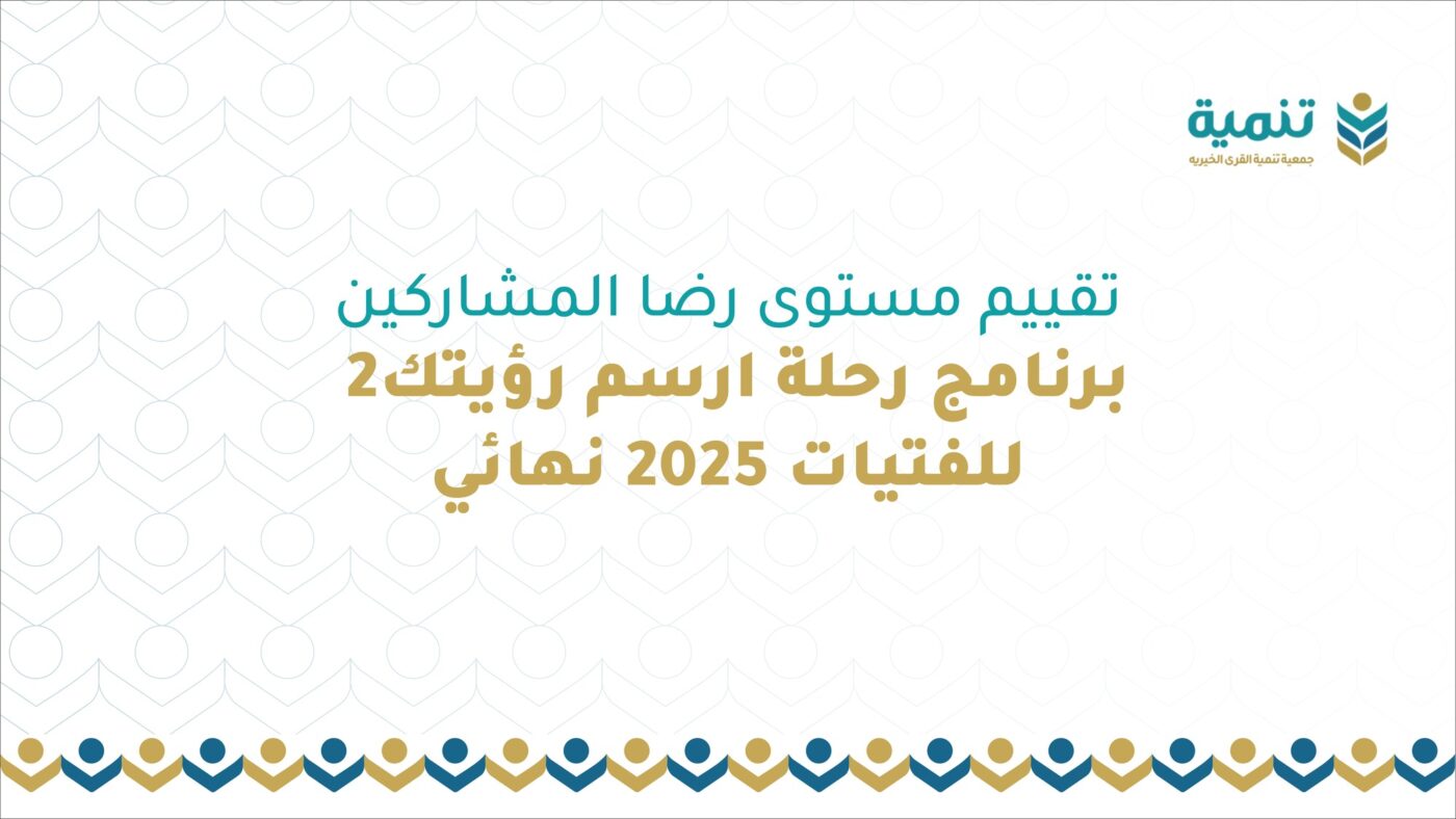 تقييم مستوى رضا المشاركين ببرنامج رحلة ارسم رؤيتك 2 للفتيات لعام 2025م